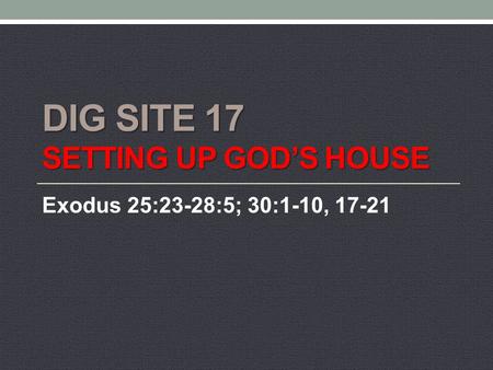 DIG SITE 17 SETTING UP GOD’S HOUSE Exodus 25:23-28:5; 30:1-10, 17-21.