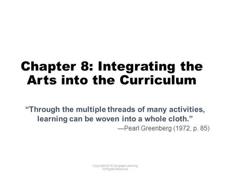 Chapter 8: Integrating the Arts into the Curriculum Copyright 2015 Cengage Learning. All Rights Reserved. “Through the multiple threads of many activities,