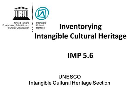 Inventorying Intangible Cultural Heritage IMP 5.6 UNESCO Intangible Cultural Heritage Section.