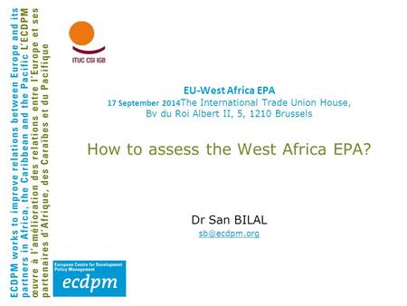 EU-West Africa EPA 17 September 2014 The International Trade Union House, Bv du Roi Albert II, 5, 1210 Brussels How to assess the West Africa EPA? Dr San.