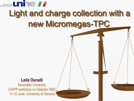 Light and charge collection with a new Micromegas-TPC Light and charge collection with a new Micromegas-TPC Leila Ounalli Neuchâtel University CHIPP workshop.