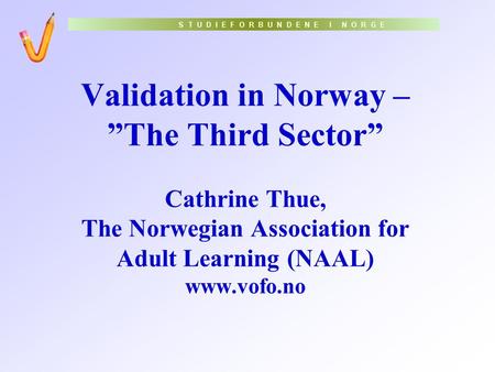 Validation in Norway – ”The Third Sector” Cathrine Thue, The Norwegian Association for Adult Learning (NAAL) www.vofo.no.