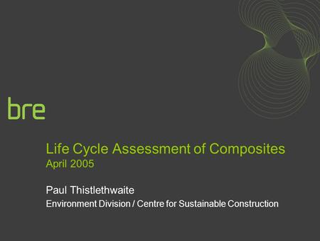 Life Cycle Assessment of Composites April 2005 Paul Thistlethwaite Environment Division / Centre for Sustainable Construction.