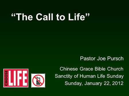 “The Call to Life” Pastor Joe Pursch Chinese Grace Bible Church Sanctity of Human Life Sunday Sunday, January 22, 2012.