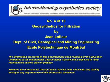No. 4 of 19 Geosynthetics for Filtration by Jean Lafleur Dept. of Civil, Geological and Mining Engineering Ecole Polytechnique de Montréal The information.