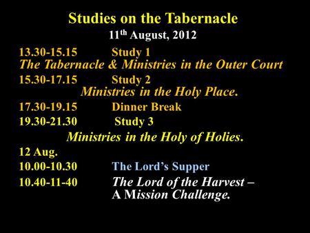 Studies on the Tabernacle 11 th August, 2012 13.30-15.15Study 1 The Tabernacle & Ministries in the Outer Court 15.30-17.15Study 2 Ministries in the Holy.