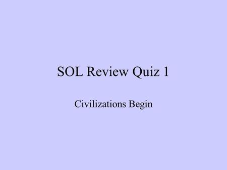 SOL Review Quiz 1 Civilizations Begin.