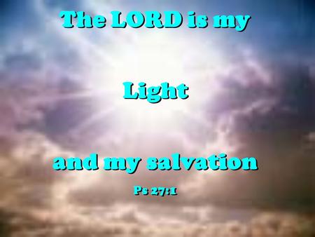 The LORD is my Light and my salvation Ps 27:1 The LORD is my Light and my salvation Ps 27:1.