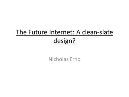 The Future Internet: A clean-slate design? Nicholas Erho.