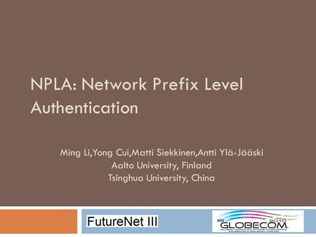 NPLA: Network Prefix Level Authentication Ming Li,Yong Cui,Matti Siekkinen,Antti Ylä-Jääski Aalto University, Finland Tsinghua University, China.