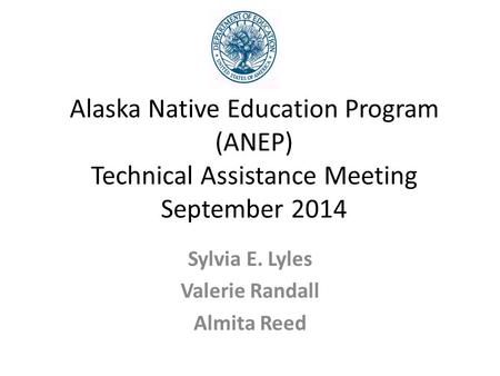 Alaska Native Education Program (ANEP) Technical Assistance Meeting September 2014 Sylvia E. Lyles Valerie Randall Almita Reed.