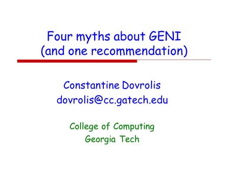 Four myths about GENI (and one recommendation) Constantine Dovrolis College of Computing Georgia Tech.