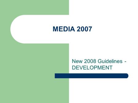 MEDIA 2007 New 2008 Guidelines - DEVELOPMENT. STILL THE SAME: - Support = subsidy (no more reinvestment) - Aimed to European production companies.
