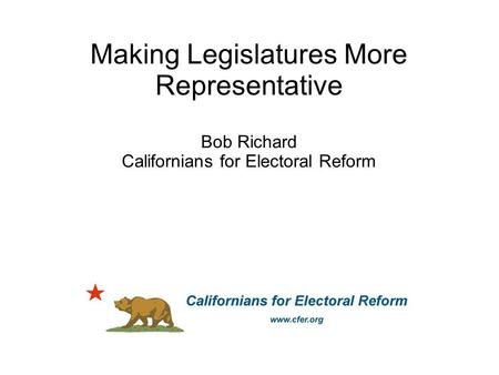 Making Legislatures More Representative Bob Richard Californians for Electoral Reform.