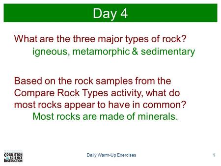 Daily Warm-Up Exercises1 Day 4 What are the three major types of rock? igneous, metamorphic & sedimentary Based on the rock samples from the Compare Rock.