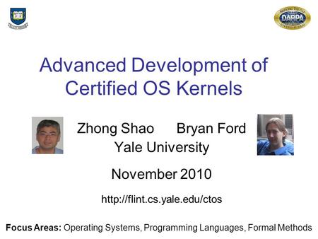 Advanced Development of Certified OS Kernels Zhong Shao Bryan Ford Yale University November 2010  Focus Areas: Operating Systems,