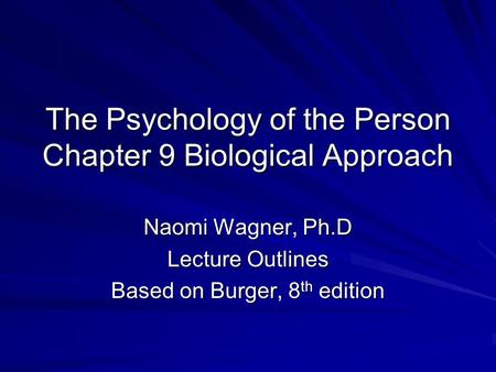 The Psychology of the Person Chapter 9 Biological Approach Naomi Wagner, Ph.D Lecture Outlines Based on Burger, 8 th edition.