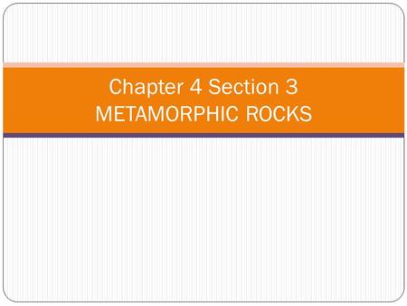Chapter 4 Section 3 METAMORPHIC ROCKS. You will learn: Describe the conditions in Earth that cause metamorphic rocks to form Classify metamorphic rocks.