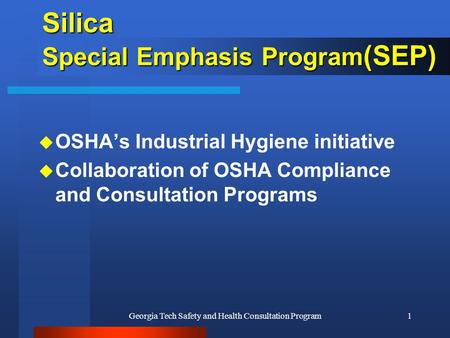 Georgia Tech Safety and Health Consultation Program1 Silica Special Emphasis Program (SEP) u OSHA’s Industrial Hygiene initiative u Collaboration of OSHA.