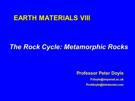 EARTH MATERIALS VIII The Rock Cycle: Metamorphic Rocks Professor Peter Doyle