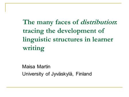 The many faces of distribution: tracing the development of linguistic structures in learner writing Maisa Martin University of Jyväskylä, Finland.