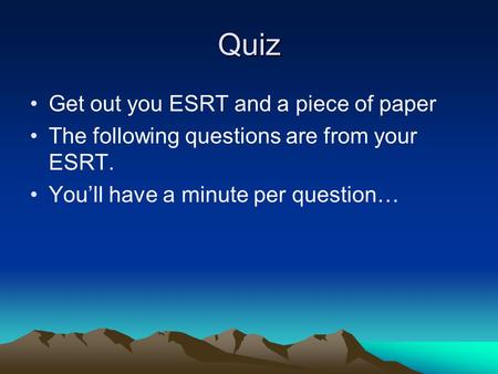 Quiz Get out you ESRT and a piece of paper The following questions are from your ESRT. You’ll have a minute per question…