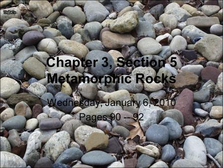 Chapter 3, Section 5 Metamorphic Rocks Wednesday, January 6, 2010 Pages 90 -- 92.