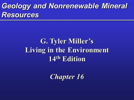 Geology and Nonrenewable Mineral Resources G. Tyler Miller’s Living in the Environment 14 th Edition Chapter 16 G. Tyler Miller’s Living in the Environment.