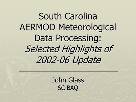 South Carolina AERMOD Meteorological Data Processing: Selected Highlights of 2002-06 Update John Glass SC BAQ.