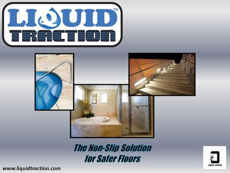 Www.liquidtraction.com.  Creates an invisible traction that helps reduce slip & fall accidents.  Designed to enhance the natural grip/traction on slippery.