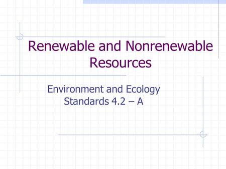 Renewable and Nonrenewable Resources Environment and Ecology Standards 4.2 – A.