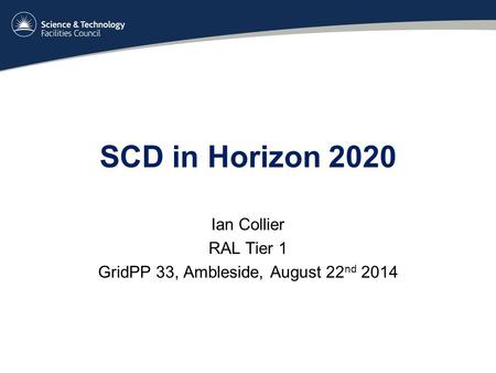 SCD in Horizon 2020 Ian Collier RAL Tier 1 GridPP 33, Ambleside, August 22 nd 2014.