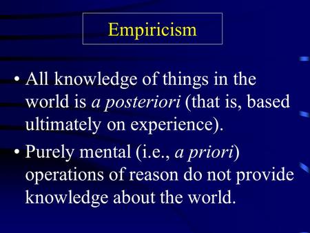 Empiricism All knowledge of things in the world is a posteriori (that is, based ultimately on experience). Purely mental (i.e., a priori) operations of.