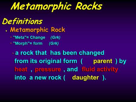 Definitions Metamorphic Rock - Meta= Change(Grk) - Morph= form(Grk) Metamorphic Rock - Meta= Change(Grk) - Morph= form(Grk) - a rock that has been.