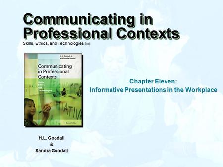 Chapter Eleven: Informative Presentations in the Workplace H.L. Goodall & Sandra Goodall Communicating in Professional Contexts Skills, Ethics, and Technologies.