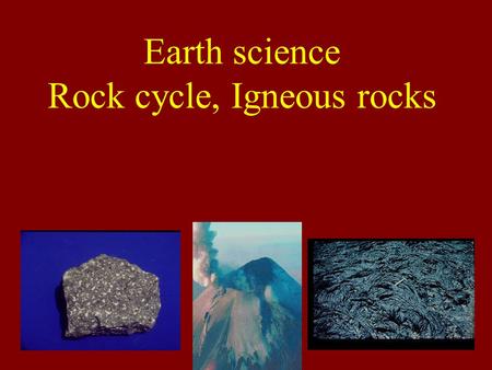 Earth science Rock cycle, Igneous rocks. 6.1 The Rock Cycle Rock- a group of minerals bound together in some way Can consist of one mineral, but usually.