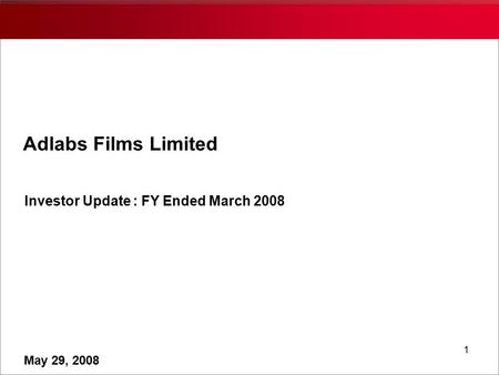 1 Adlabs Films Limited Investor Update : FY Ended March 2008 May 29, 2008.