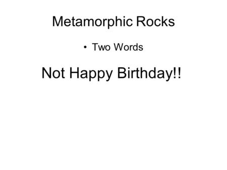 Metamorphic Rocks Two Words Not Happy Birthday!!.