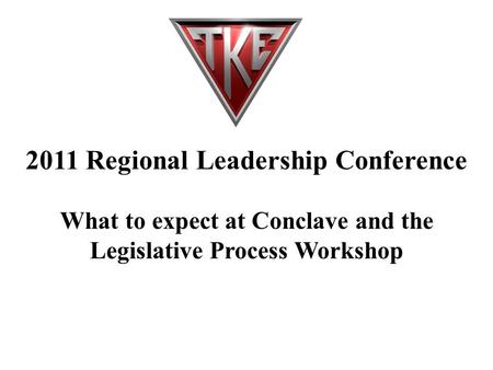 2011 Regional Leadership Conference What to expect at Conclave and the Legislative Process Workshop.