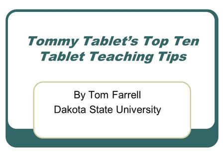 Tommy Tablet’s Top Ten Tablet Teaching Tips By Tom Farrell Dakota State University.