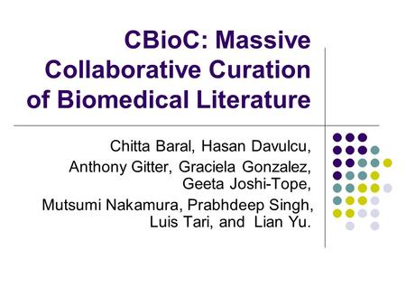CBioC: Massive Collaborative Curation of Biomedical Literature Chitta Baral, Hasan Davulcu, Anthony Gitter, Graciela Gonzalez, Geeta Joshi-Tope, Mutsumi.