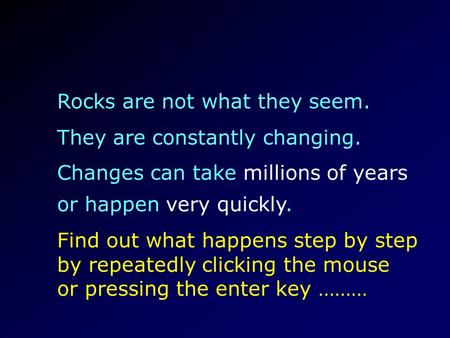 Rocks are not what they seem. They are constantly changing. Find out what happens step by step by repeatedly clicking the mouse or pressing the enter key.