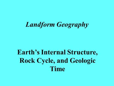 Landform Geography Earth’s Internal Structure, Rock Cycle, and Geologic Time.