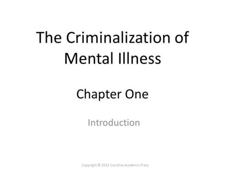 The Criminalization of Mental Illness Chapter One Introduction Copyright © 2013 Carolina Academic Press.
