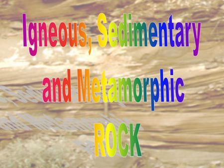 Igneous, Sedimentary and Metamorphic ROCK.