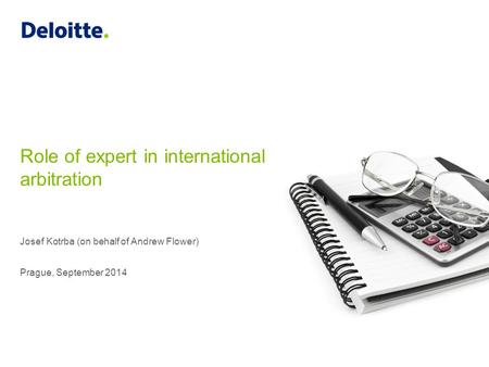 Josef Kotrba (on behalf of Andrew Flower) Prague, September 2014 Role of expert in international arbitration.