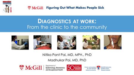 D IAGNOSTICS AT WORK : From the clinic to the community Nitika Pant Pai, MD, MPH., PhD Madhukar Pai, MD, PhD.