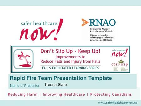 Www.saferhealthcarenow.ca Rapid Fire Team Presentation Template Name of Presenter: Treena Slate.