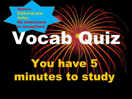 Vocab Quiz You have 5 minutes to study Honors- Editorial due today No extensions or exceptions.