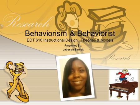 Behaviorism & Behaviorist EDT 610 Instructional Design : Theories & Models Presented By: Latressia Barnett.